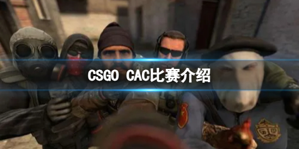 CSGO的CAC比赛什么时候开始 CSGO的CAC比赛介绍一览